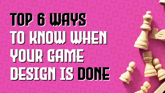 Top 6 Ways to Know When Your Game Design is Done
